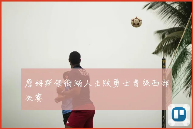 詹姆斯领衔湖人击败勇士晋级西部决赛