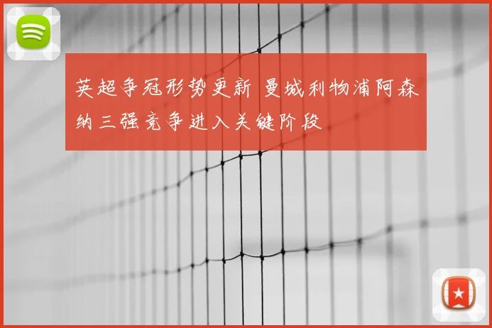 英超争冠形势更新 曼城利物浦阿森纳三强竞争进入关键阶段