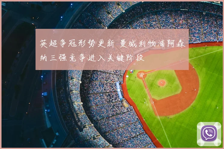 英超争冠形势更新 曼城利物浦阿森纳三强竞争进入关键阶段