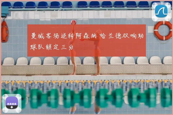 曼城客场逆转阿森纳 哈兰德双响助球队锁定三分