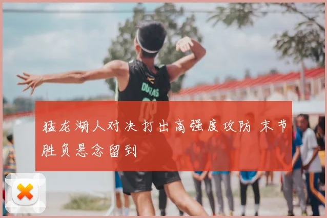 猛龙湖人对决打出高强度攻防 末节胜负悬念留到