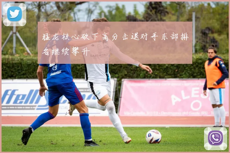 猛龙核心砍下高分击退对手东部排名继续攀升