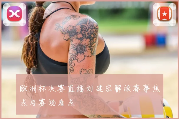 欧洲杯决赛直播刘建宏解读赛事焦点与赛场看点