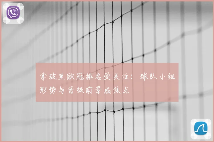 拿玻里欧冠排名受关注：球队小组形势与晋级前景成焦点