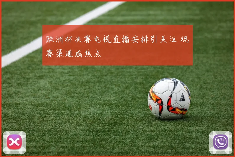 欧洲杯决赛电视直播安排引关注 观赛渠道成焦点