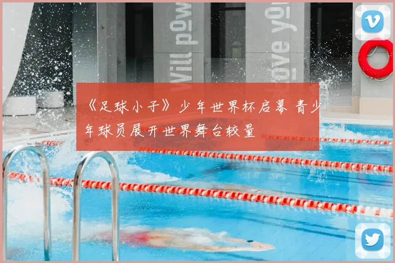 《足球小子》少年世界杯启幕 青少年球员展开世界舞台较量