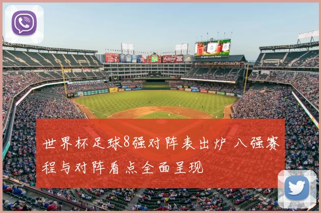 世界杯足球8强对阵表出炉 八强赛程与对阵看点全面呈现